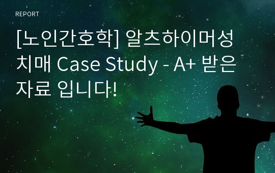 [노인간호학] 알츠하이머성 치매 Case Study - A+ 받은 자료 입니다!