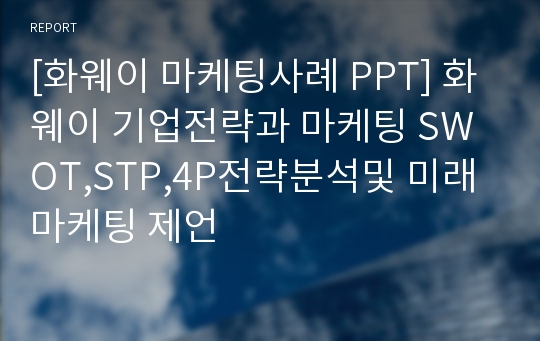 [화웨이 마케팅사례 PPT] 화웨이 기업전략과 마케팅 SWOT,STP,4P전략분석및 미래 마케팅 제언