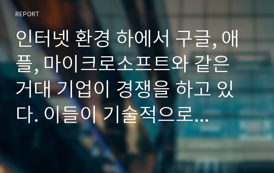 인터넷 환경 하에서 구글, 애플, 마이크로소프트와 같은 거대 기업이 경쟁을 하고 있다. 이들이 기술적으로 타 기업과 경쟁하는 주요 목적은 무엇이며 기업의 전략은 무엇인지 기술하시오