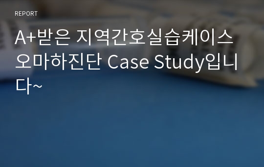 A+받은 지역간호실습케이스 오마하진단 Case Study입니다~