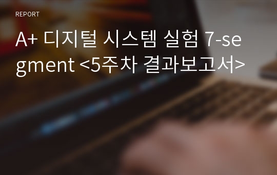 A+ 디지털 시스템 실험 7-segment &lt;5주차 결과보고서&gt;