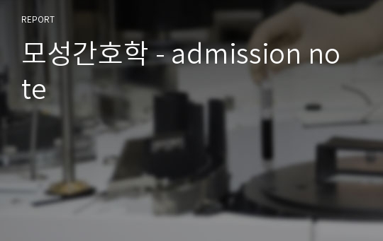 모성간호학 - admission note