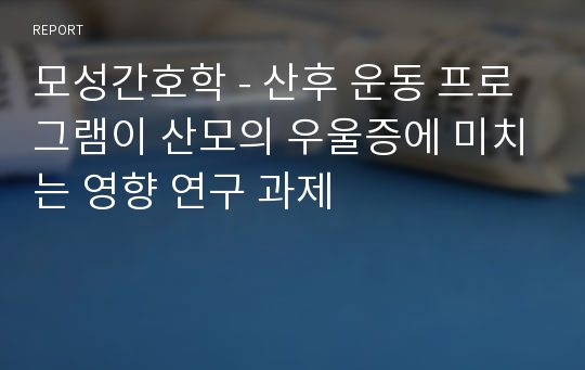 모성간호학 - 산후 운동 프로그램이 산모의 우울증에 미치는 영향 연구 과제