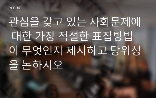 관심을 갖고 있는 사회문제에 대한 가장 적절한 표집방법이 무엇인지 제시하고 당위성을 논하시오