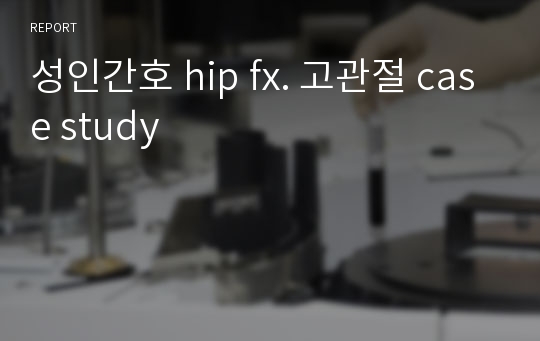 성인간호 hip fx. 고관절 case study