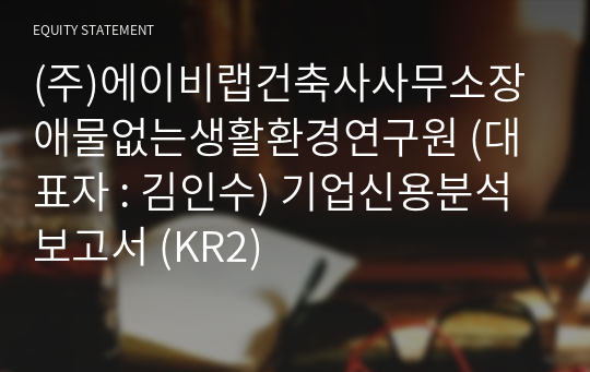 (주)에이비랩건축사사무소장애물없는생활환경연구원 기업신용분석보고서 (KR2)