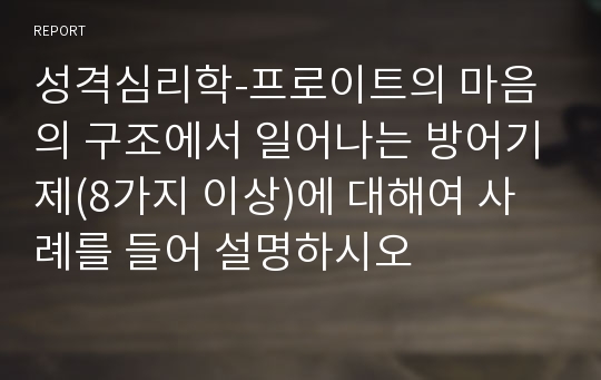 성격심리학-프로이트의 마음의 구조에서 일어나는 방어기제(8가지 이상)에 대해여 사례를 들어 설명하시오