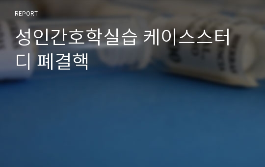 성인간호학실습 케이스스터디 폐결핵