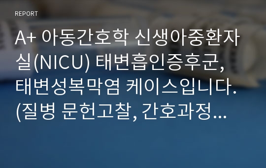 A+ 아동간호학 신생아중환자실(NICU) 태변흡인증후군, 태변성복막염 케이스입니다. (질병 문헌고찰, 간호과정 포함)