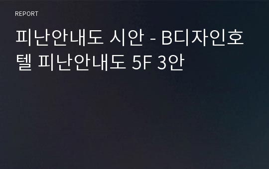 피난안내도 시안 - B디자인호텔 피난안내도 5F 3안