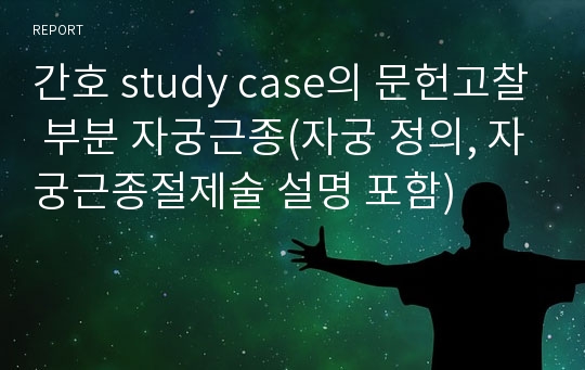 간호 study case의 문헌고찰 부분 자궁근종(자궁 정의, 자궁근종절제술 설명 포함)