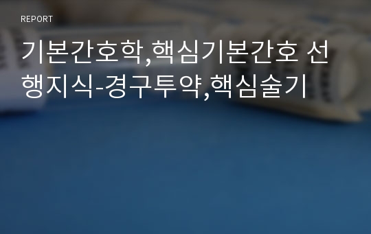 기본간호학,핵심기본간호 선행지식-경구투약,핵심술기