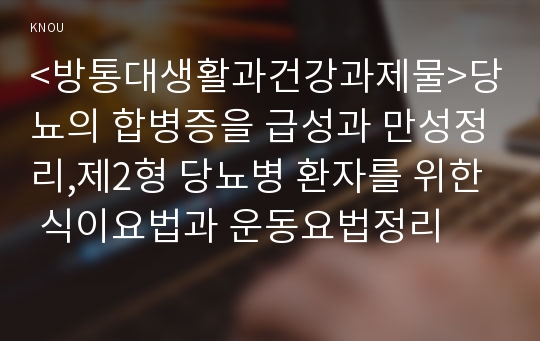 &lt;방통대생활과건강과제물&gt;당뇨의 합병증을 급성과 만성정리,제2형 당뇨병 환자를 위한 식이요법과 운동요법정리