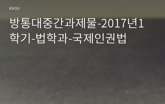 방통대중간과제물-2017년1학기-법학과-국제인권법