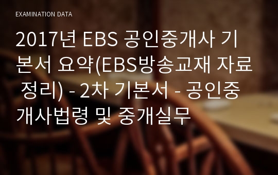 2017년 EBS 공인중개사 기본서 요약(EBS방송교재 자료 정리) - 2차 기본서 - 공인중개사법령 및 중개실무