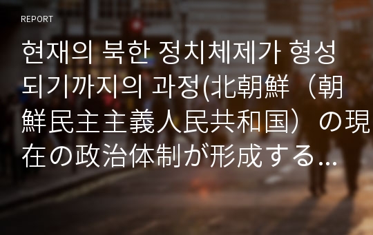 현재의 북한 정치체제가 형성되기까지의 과정(北朝鮮（朝鮮民主主義人民共和国）の現在の政治体制が形成するまでのプロセス)