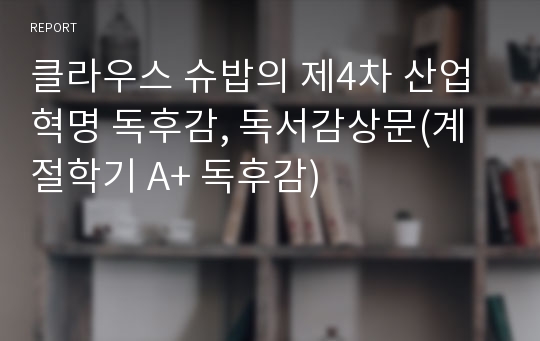 클라우스 슈밥의 제4차 산업혁명 독후감, 독서감상문(계절학기 A+ 독후감)