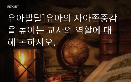 유아발달]유아의 자아존중감을 높이는 교사의 역할에 대해 논하시오.