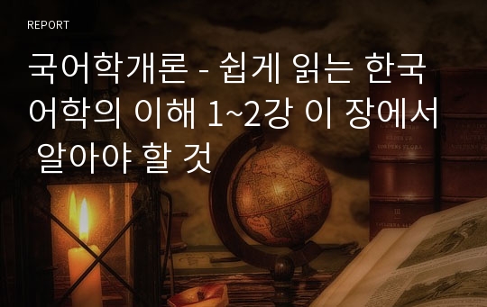 국어학개론 - 쉽게 읽는 한국어학의 이해 1~2강 이 장에서 알아야 할 것