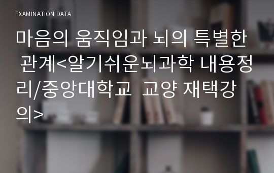 마음의 움직임과 뇌의 특별한 관계&lt;알기쉬운뇌과학 내용정리/중앙대학교  교양 재택강의&gt;