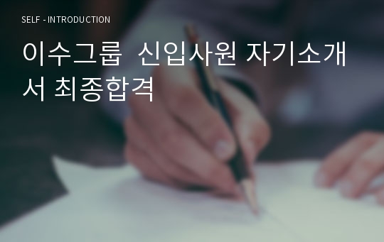 이수그룹  신입사원 자기소개서 최종합격