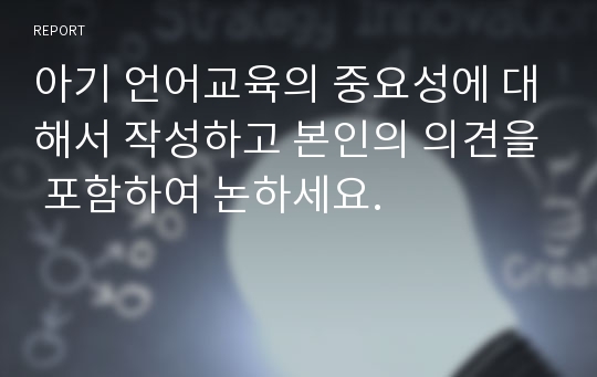 아기 언어교육의 중요성에 대해서 작성하고 본인의 의견을 포함하여 논하세요.