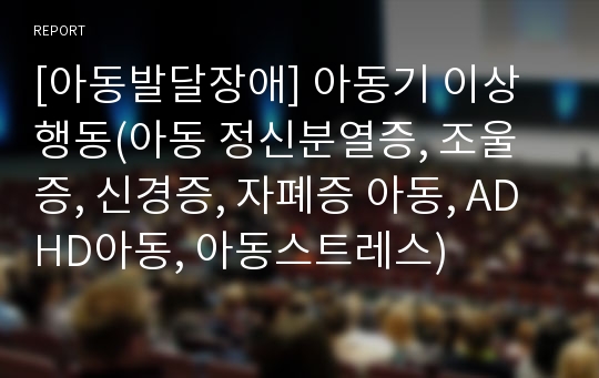 [아동발달장애] 아동기 이상행동(아동 정신분열증, 조울증, 신경증, 자폐증 아동, ADHD아동, 아동스트레스)