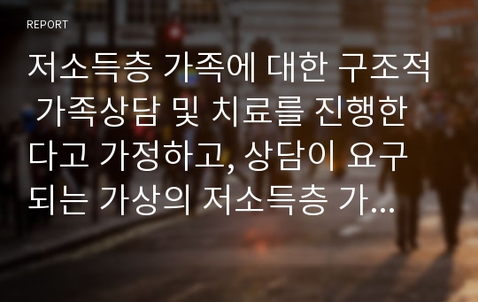 저소득층 가족에 대한 구조적 가족상담 및 치료를 진행한다고 가정하고, 상담이 요구되는 가상의 저소득층 가족지도를 그려보고 하위체계, 경계선, 제휴와 위계구조를 설명하거나 그려 본 후 느낀점에 대하여 서술하시오.