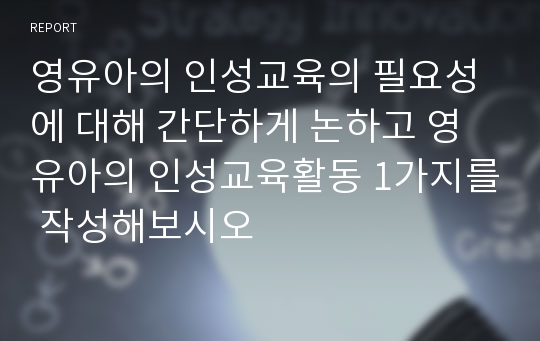 영유아의 인성교육의 필요성에 대해 간단하게 논하고 영유아의 인성교육활동 1가지를 작성해보시오