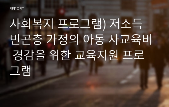 사회복지 프로그램) 저소득 빈곤층 가정의 아동 사교육비 경감을 위한 교육지원 프로그램