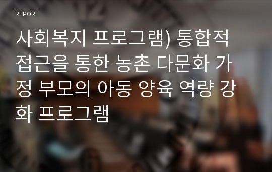 사회복지 프로그램) 통합적 접근을 통한 농촌 다문화 가정 부모의 아동 양육 역량 강화 프로그램