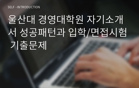 울산대 경영대학원 자기소개서 성공패턴과 입학/면접시험 기출문제