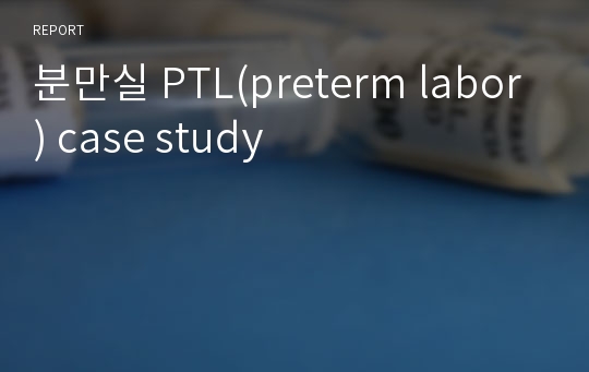 분만실 PTL(preterm labor) case study