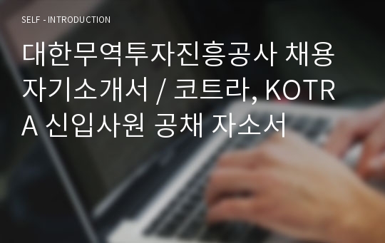 대한무역투자진흥공사 채용 자기소개서 / 코트라, KOTRA 신입사원 공채 자소서