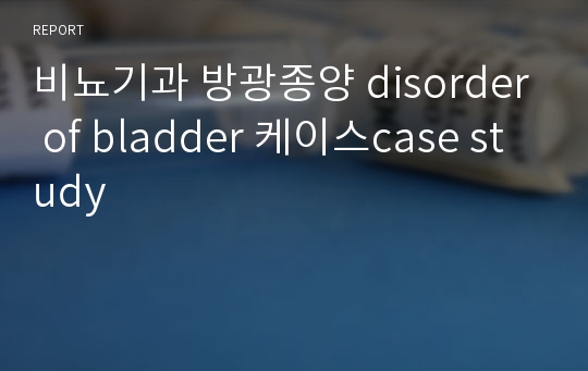 비뇨기과 방광종양 disorder of bladder 케이스case study