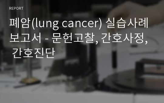 폐암(lung cancer) 실습사례보고서 - 문헌고찰, 간호사정, 간호진단