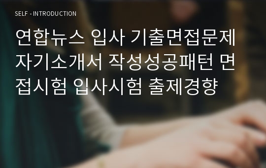 연합뉴스 입사 기출면접문제 자기소개서 작성성공패턴 면접시험 입사시험 출제경향