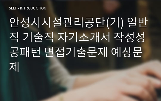 안성시시설관리공단(기) 일반직 기술직 자기소개서 작성성공패턴 면접기출문제 예상문제