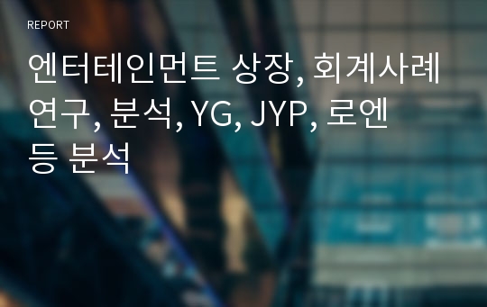 엔터테인먼트 상장, 회계사례연구, 분석, YG, JYP, 로엔 등 분석