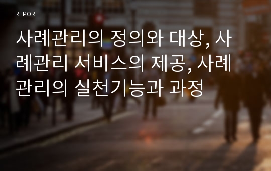 사례관리의 정의와 대상, 사례관리 서비스의 제공, 사례관리의 실천기능과 과정