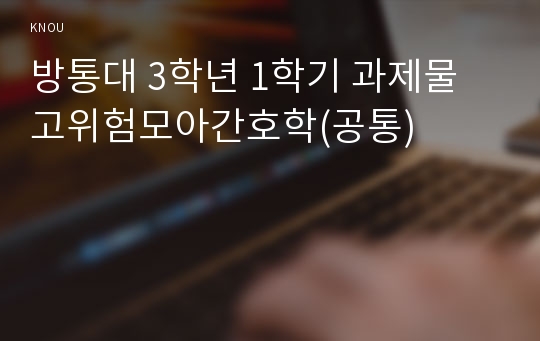 방통대 3학년 1학기 과제물 고위험모아간호학(공통)