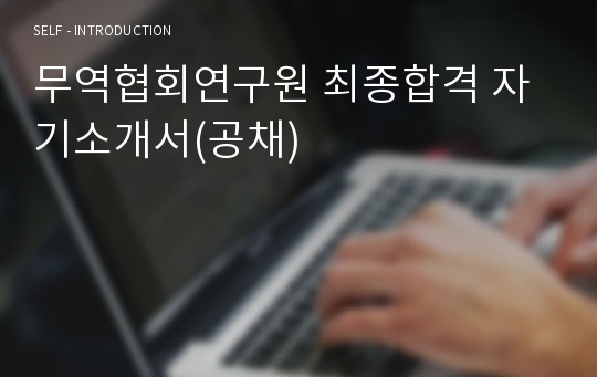 무역협회연구원 최종합격 자기소개서(공채)