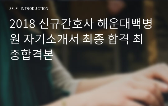 2018 신규간호사 해운대백병원 자기소개서 최종 합격 최종합격본