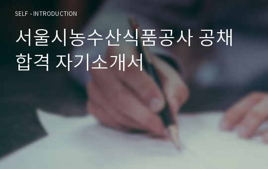 서울시농수산식품공사 공채합격 자기소개서