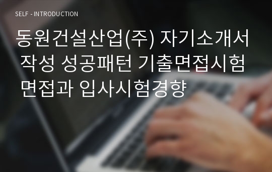 동원건설산업(주) 자기소개서 작성 성공패턴 기출면접시험 면접과 입사시험경향