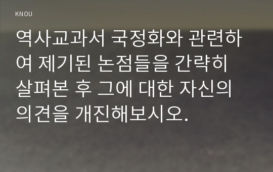 역사교과서 국정화와 관련하여 제기된 논점들을 간략히 살펴본 후 그에 대한 자신의 의견을 개진해보시오.