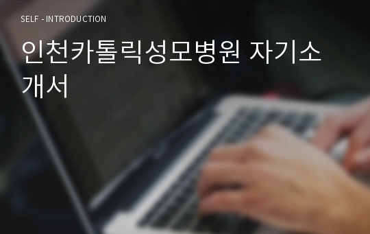 2018년도 신규간호사 지원 인천카톨릭성모병원 자기소개서