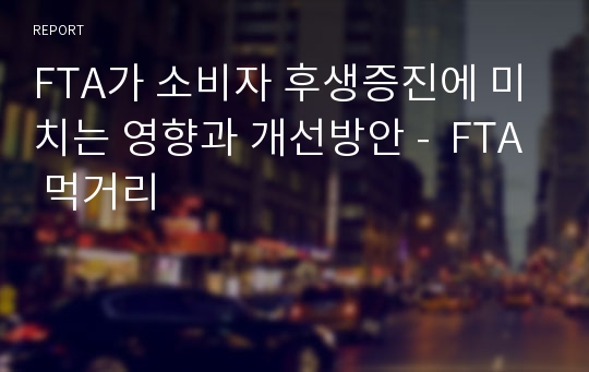 FTA가 소비자 후생증진에 미치는 영향과 개선방안 -  FTA 먹거리