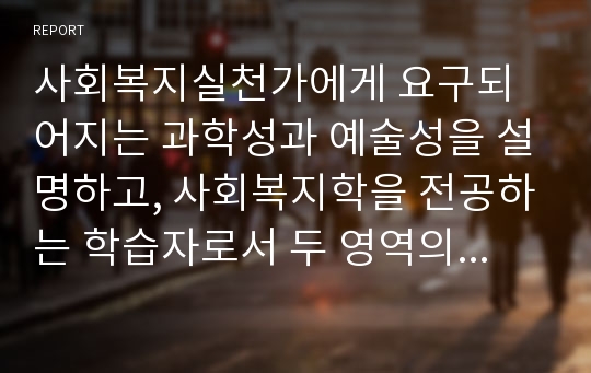 사회복지실천가에게 요구되어지는 과학성과 예술성을 설명하고, 사회복지학을 전공하는 학습자로서 두 영역의 전문성을 어떻게 확보해 나아갈지 고민하고 계획하시오.