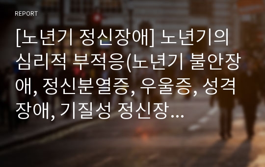 [노년기 정신장애] 노년기의 심리적 부적응(노년기 불안장애, 정신분열증, 우울증, 성격장애, 기질성 정신장애) - 알츠하이머(치매), 파킨슨병, 피크병, 헌팅턴병